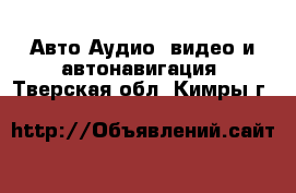 Авто Аудио, видео и автонавигация. Тверская обл.,Кимры г.